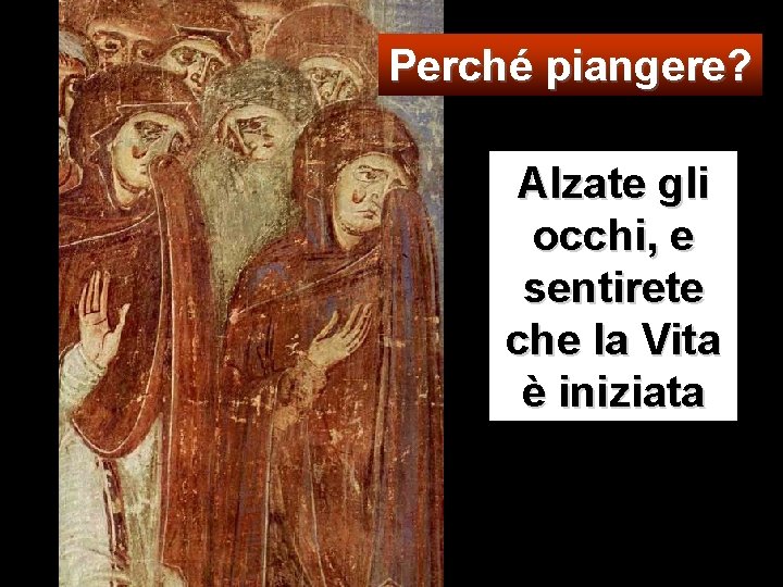 Perché piangere? Alzate gli occhi, e sentirete che la Vita è iniziata 