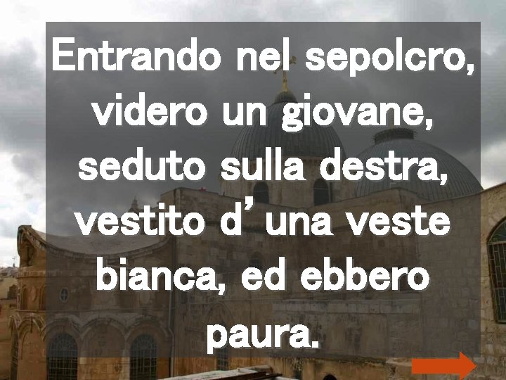 Entrando nel sepolcro, videro un giovane, seduto sulla destra, vestito d’una veste bianca, ed