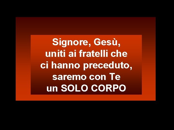 Signore, Gesù, uniti ai fratelli che ci hanno preceduto, saremo con Te un SOLO