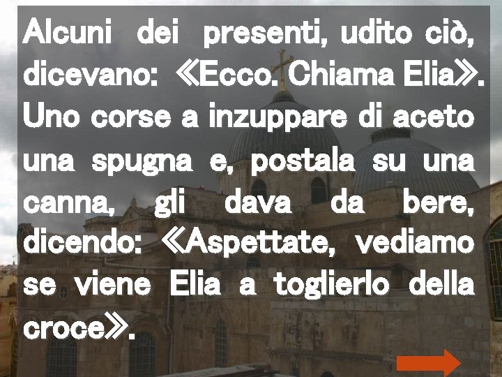 Alcuni dei presenti, udito ciò, dicevano: «Ecco. Chiama Elia» . Uno corse a inzuppare