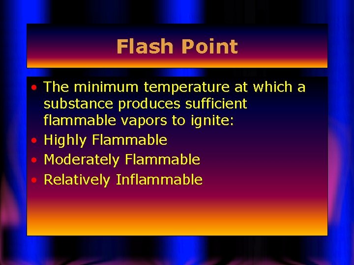 Flash Point • The minimum temperature at which a substance produces sufficient flammable vapors