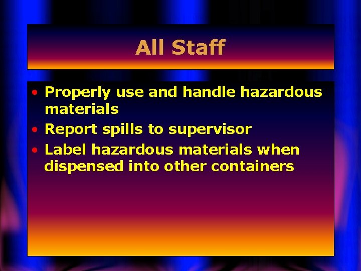 All Staff • Properly use and handle hazardous materials • Report spills to supervisor