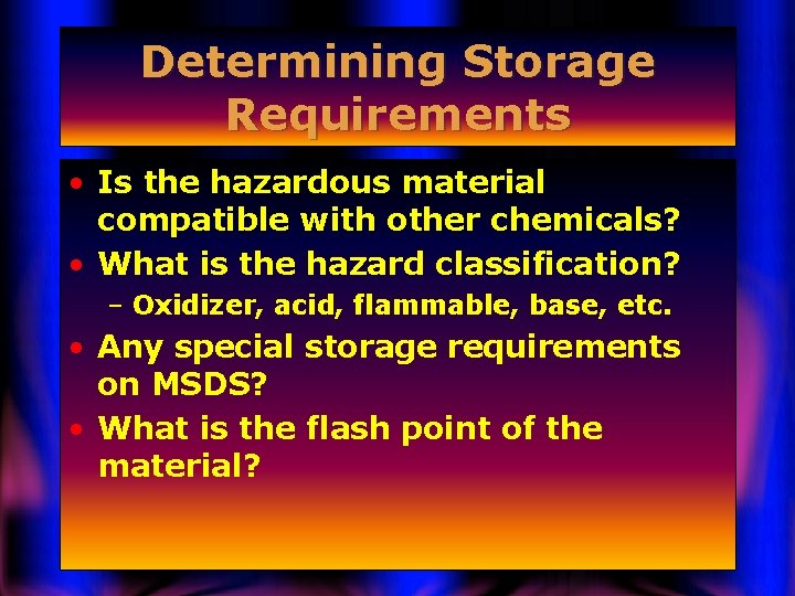 Determining Storage Requirements • Is the hazardous material compatible with other chemicals? • What