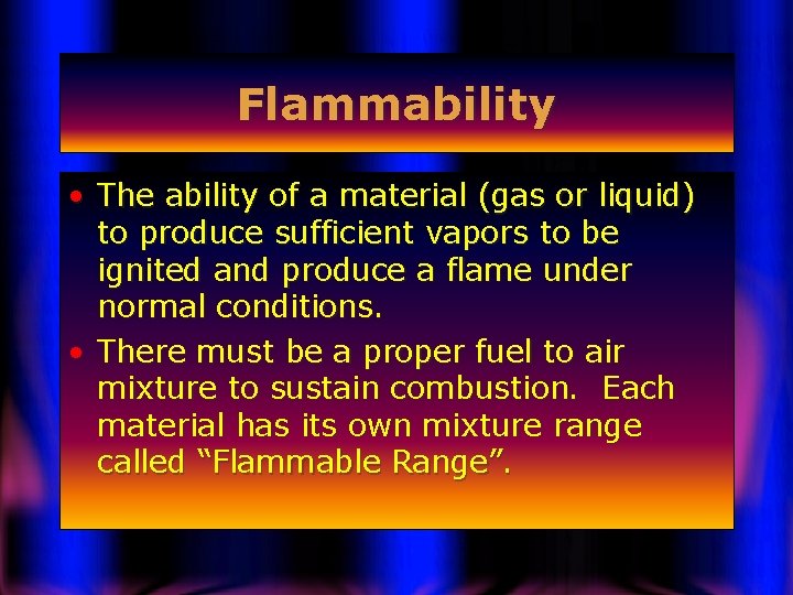 Flammability • The ability of a material (gas or liquid) to produce sufficient vapors