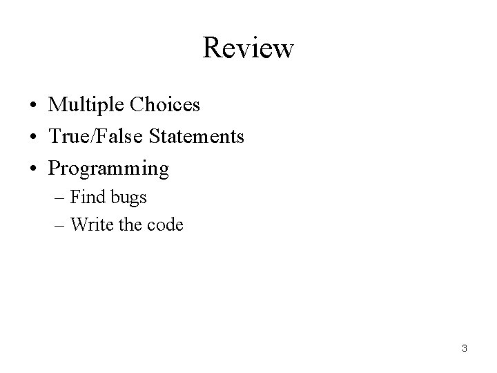 Review • Multiple Choices • True/False Statements • Programming – Find bugs – Write