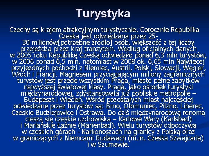 Turystyka Czechy są krajem atrakcyjnym turystycznie. Corocznie Republika Czeska jest odwiedzana przez 2530 milionów[potrzebne