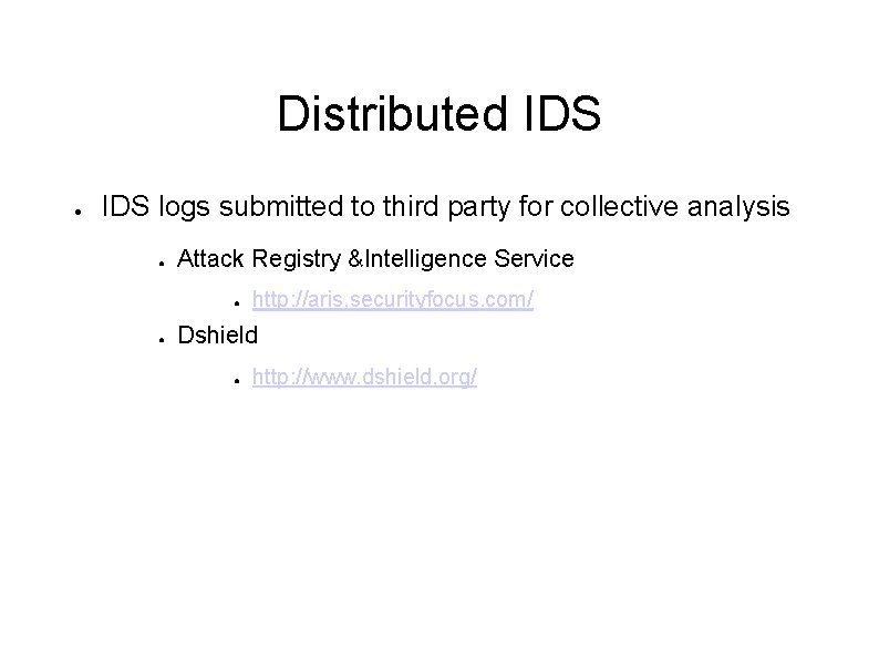 Distributed IDS ● IDS logs submitted to third party for collective analysis ● Attack