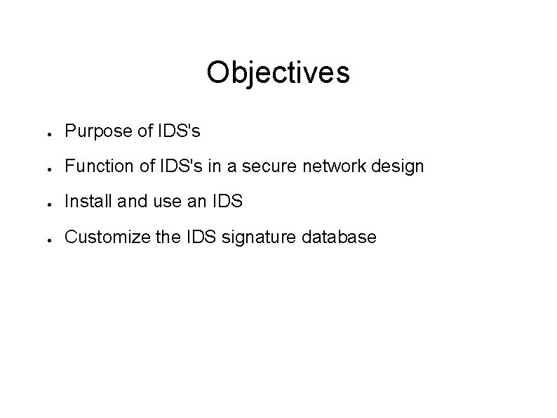 Objectives ● Purpose of IDS's ● Function of IDS's in a secure network design