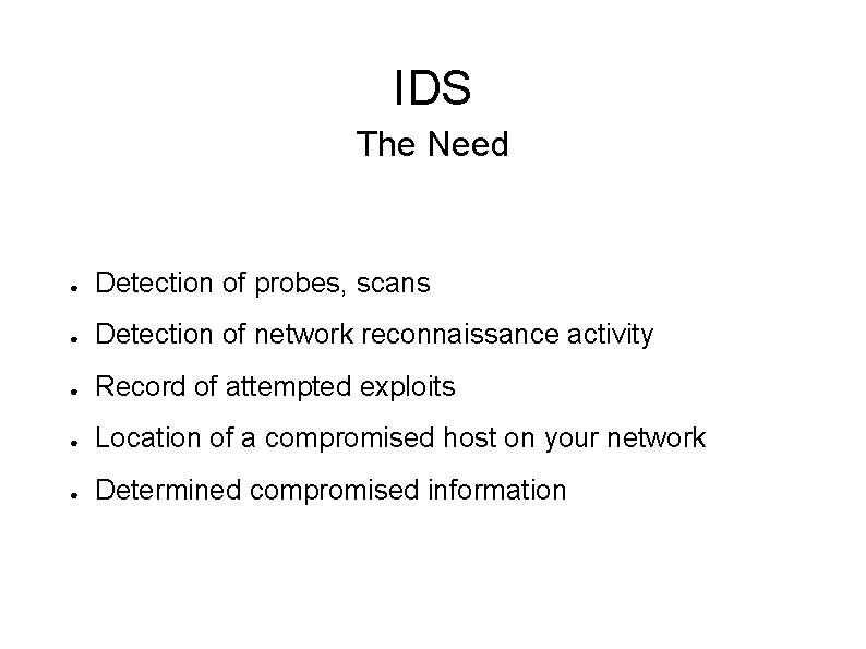 IDS The Need ● Detection of probes, scans ● Detection of network reconnaissance activity