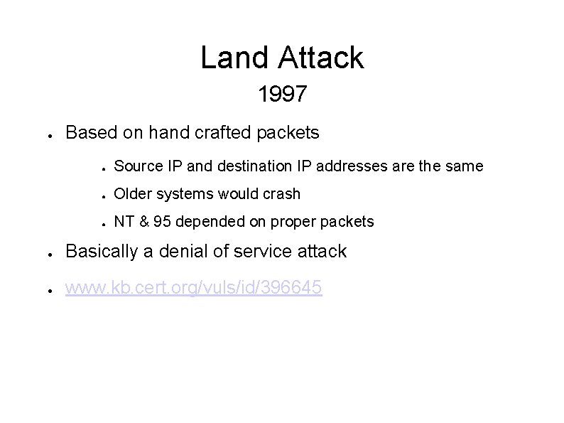 Land Attack 1997 ● Based on hand crafted packets ● Source IP and destination