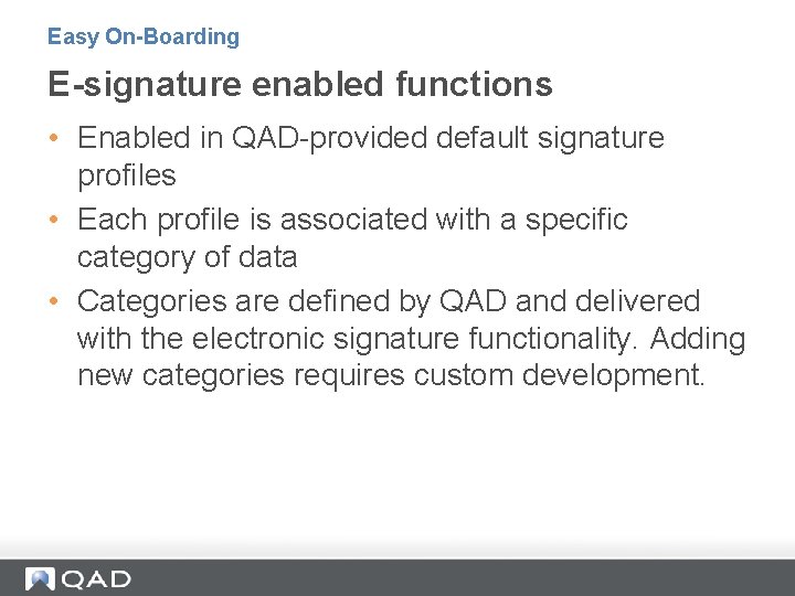 Easy On-Boarding E-signature enabled functions • Enabled in QAD-provided default signature profiles • Each