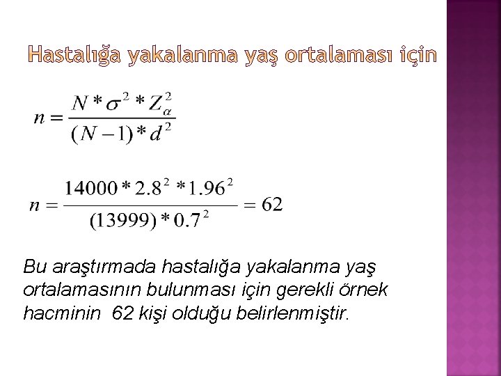 Bu araştırmada hastalığa yakalanma yaş ortalamasının bulunması için gerekli örnek hacminin 62 kişi olduğu