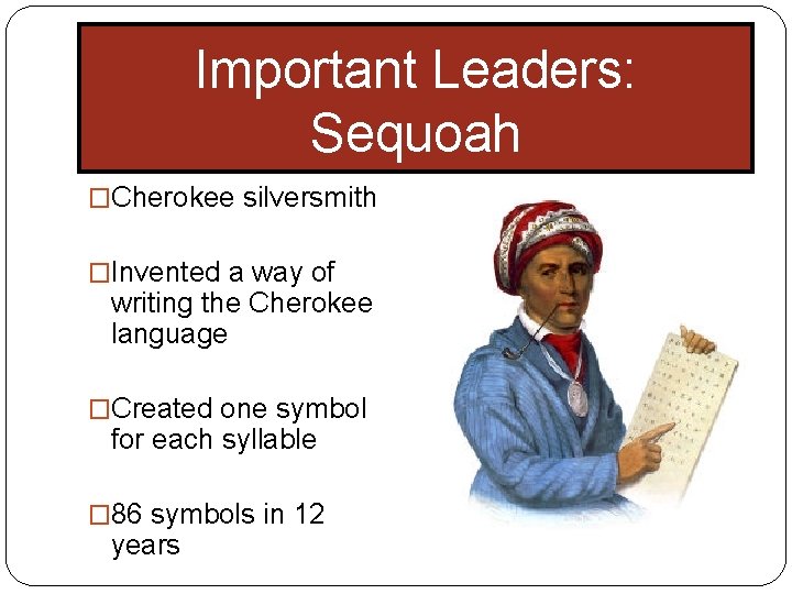 Important Leaders: Sequoah �Cherokee silversmith �Invented a way of writing the Cherokee language �Created