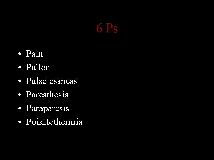 6 Ps • • • Pain Pallor Pulselessness Paresthesia Paraparesis Poikilothermia 