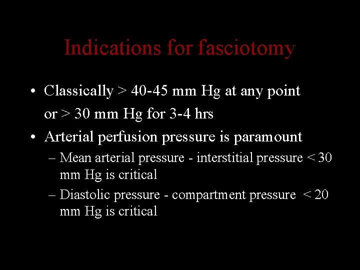 Indications for fasciotomy • Classically > 40 -45 mm Hg at any point or