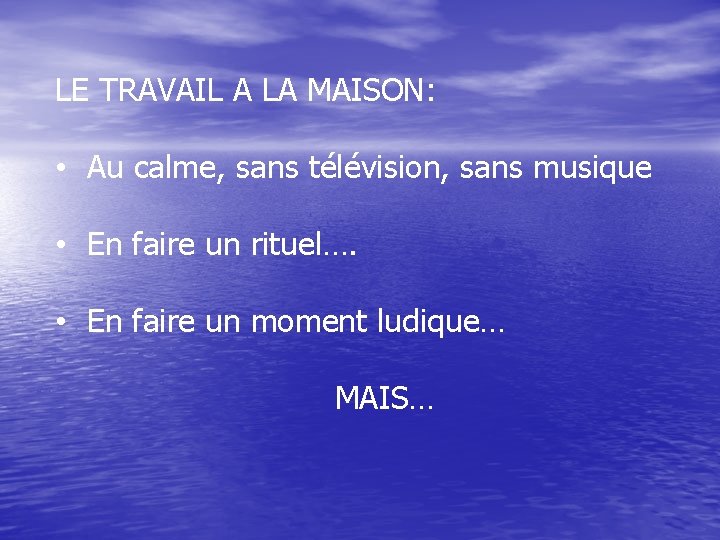 LE TRAVAIL A LA MAISON: • Au calme, sans télévision, sans musique • En