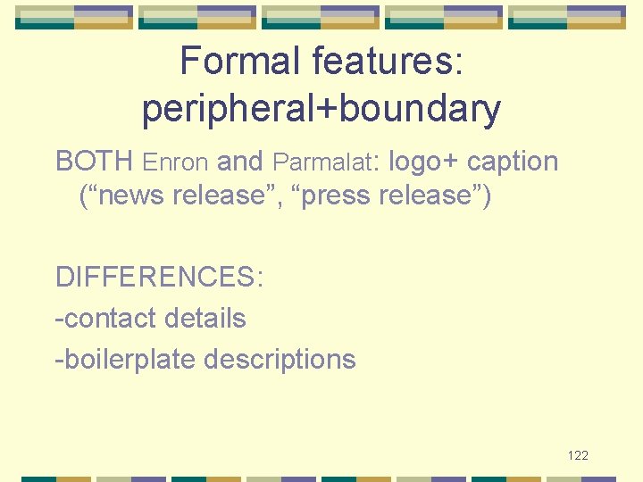 Formal features: peripheral+boundary BOTH Enron and Parmalat: logo+ caption (“news release”, “press release”) DIFFERENCES: