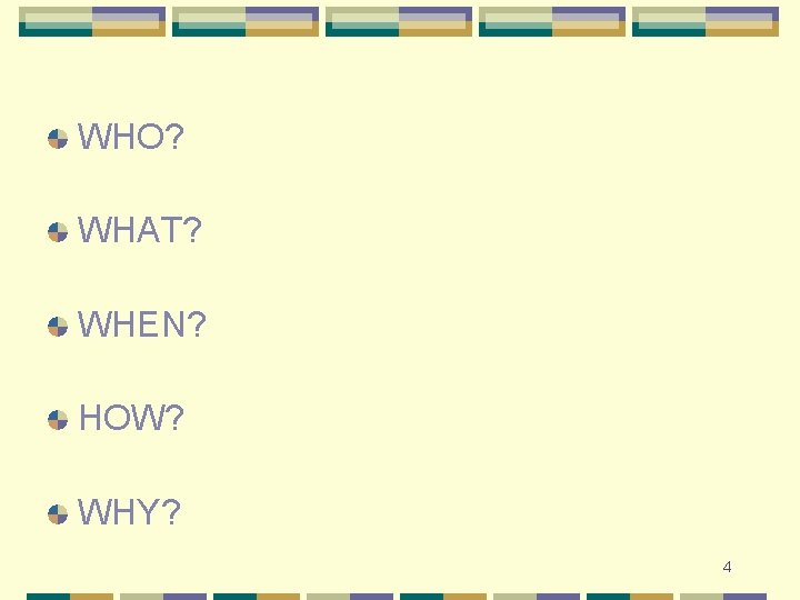 WHO? WHAT? WHEN? HOW? WHY? 4 
