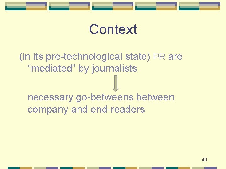 Context (in its pre-technological state) PR are “mediated” by journalists necessary go-betweens between company