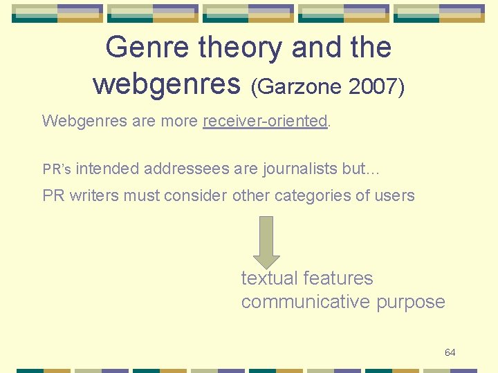 Genre theory and the webgenres (Garzone 2007) Webgenres are more receiver-oriented. PR’s intended addressees