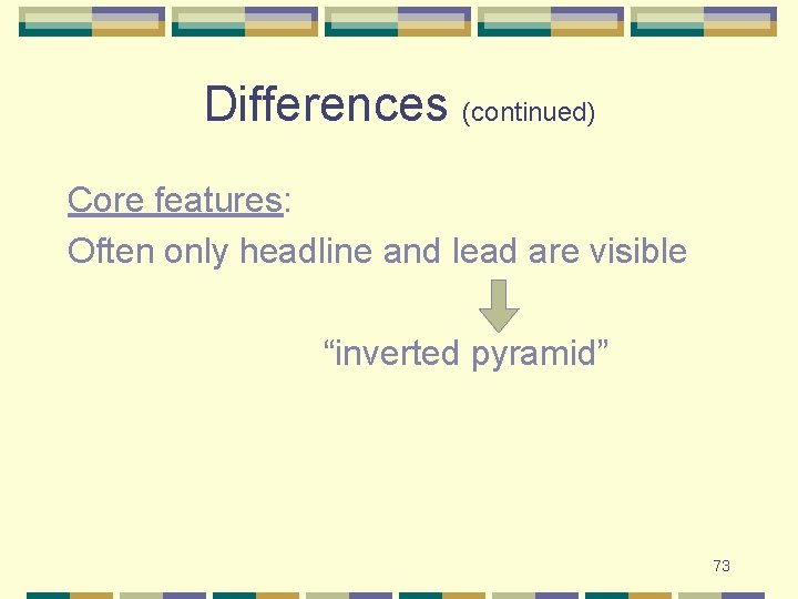 Differences (continued) Core features: Often only headline and lead are visible “inverted pyramid” 73