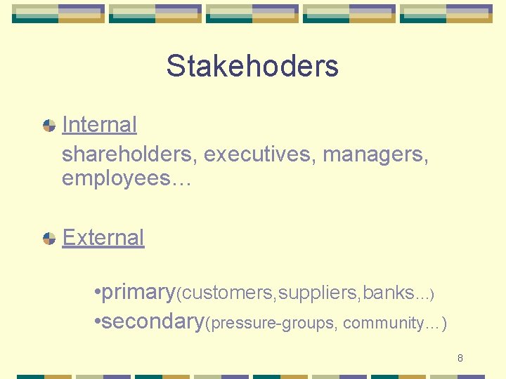 Stakehoders Internal shareholders, executives, managers, employees… External • primary(customers, suppliers, banks…) • secondary(pressure-groups, community…)