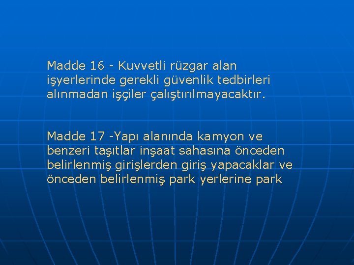 Madde 16 - Kuvvetli rüzgar alan işyerlerinde gerekli güvenlik tedbirleri alınmadan işçiler çalıştırılmayacaktır. Madde