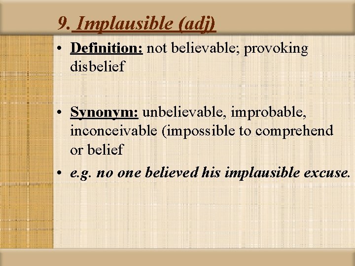 9. Implausible (adj) • Definition: not believable; provoking disbelief • Synonym: unbelievable, improbable, inconceivable