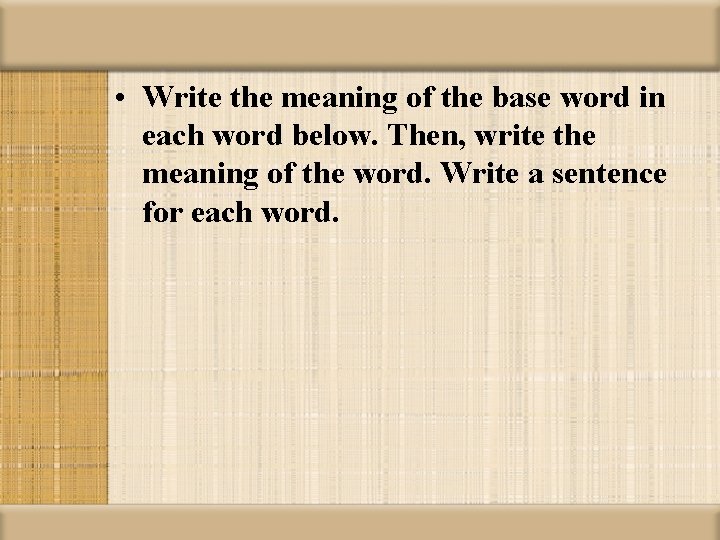  • Write the meaning of the base word in each word below. Then,