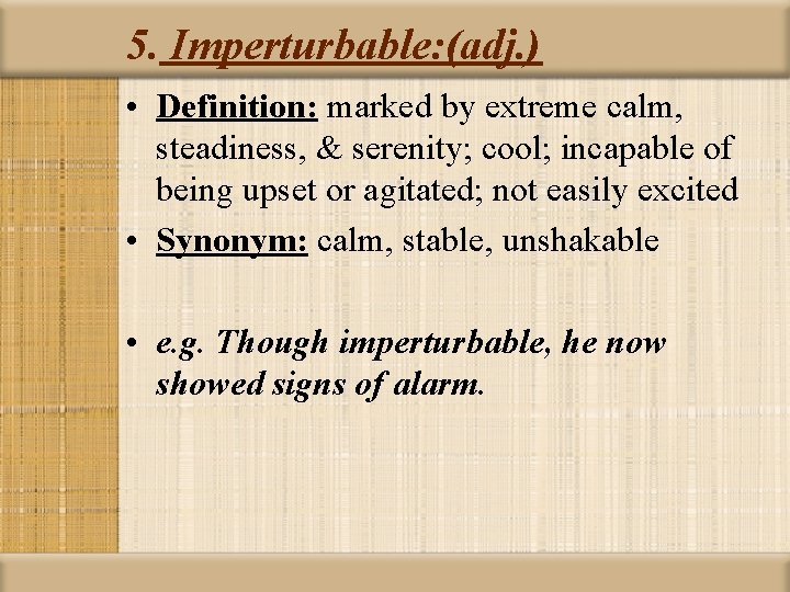 5. Imperturbable: (adj. ) • Definition: marked by extreme calm, steadiness, & serenity; cool;