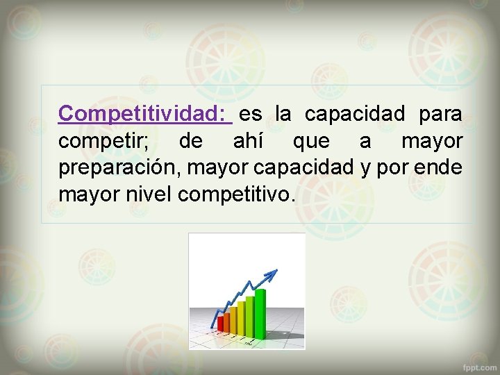 Competitividad: es la capacidad para competir; de ahí que a mayor preparación, mayor capacidad