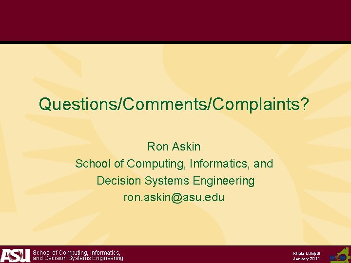 Questions/Comments/Complaints? Ron Askin School of Computing, Informatics, and Decision Systems Engineering ron. askin@asu. edu