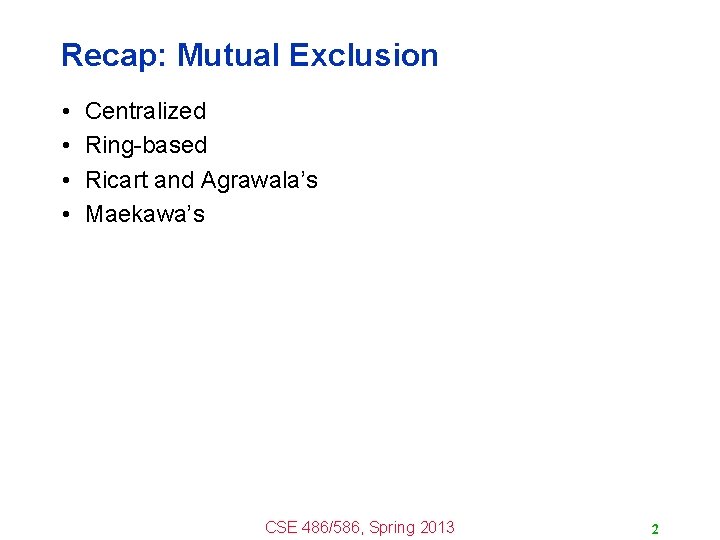 Recap: Mutual Exclusion • • Centralized Ring-based Ricart and Agrawala’s Maekawa’s CSE 486/586, Spring