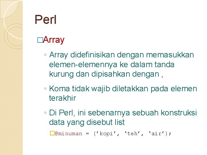 Perl �Array ◦ Array didefinisikan dengan memasukkan elemen-elemennya ke dalam tanda kurung dan dipisahkan