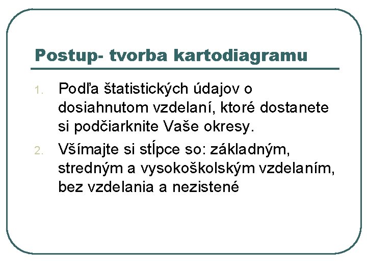 Postup- tvorba kartodiagramu 1. 2. Podľa štatistických údajov o dosiahnutom vzdelaní, ktoré dostanete si