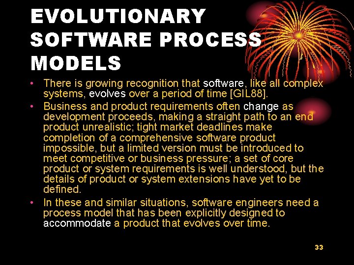 EVOLUTIONARY SOFTWARE PROCESS MODELS • There is growing recognition that software, like all complex