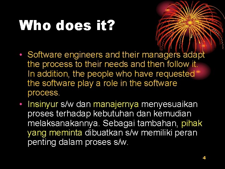 Who does it? • Software engineers and their managers adapt the process to their