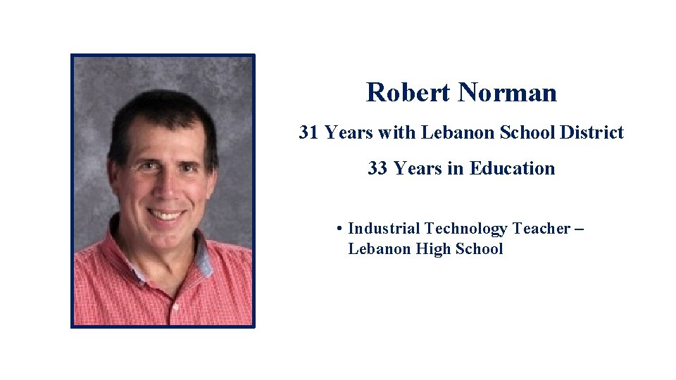Robert Norman 31 Years with Lebanon School District 33 Years in Education • Industrial