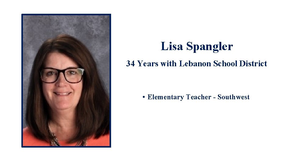 Lisa Spangler 34 Years with Lebanon School District • Elementary Teacher - Southwest •