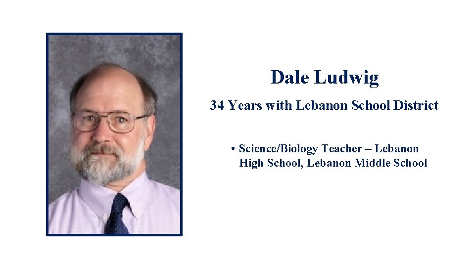 Dale Ludwig 34 Years with Lebanon School District • Science/Biology Teacher – Lebanon High