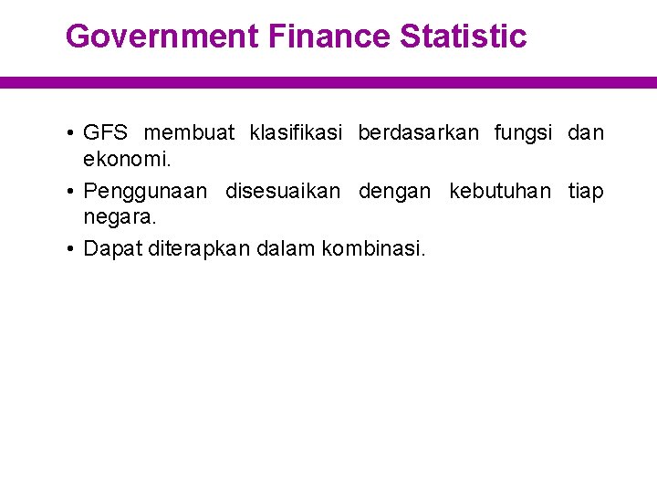 Government Finance Statistic • GFS membuat klasifikasi berdasarkan fungsi dan ekonomi. • Penggunaan disesuaikan