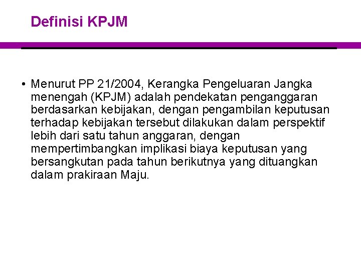 Definisi KPJM • Menurut PP 21/2004, Kerangka Pengeluaran Jangka menengah (KPJM) adalah pendekatan penganggaran