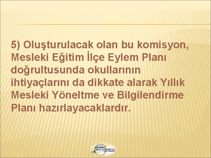 5) Oluşturulacak olan bu komisyon, Mesleki Eğitim İlçe Eylem Planı doğrultusunda okullarının ihtiyaçlarını da