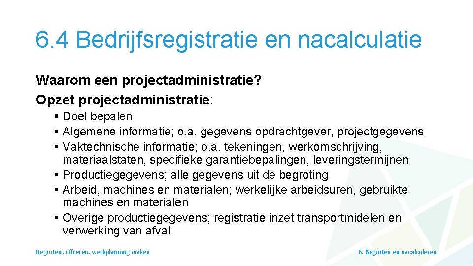 6. 4 Bedrijfsregistratie en nacalculatie Waarom een projectadministratie? Opzet projectadministratie: § Doel bepalen §