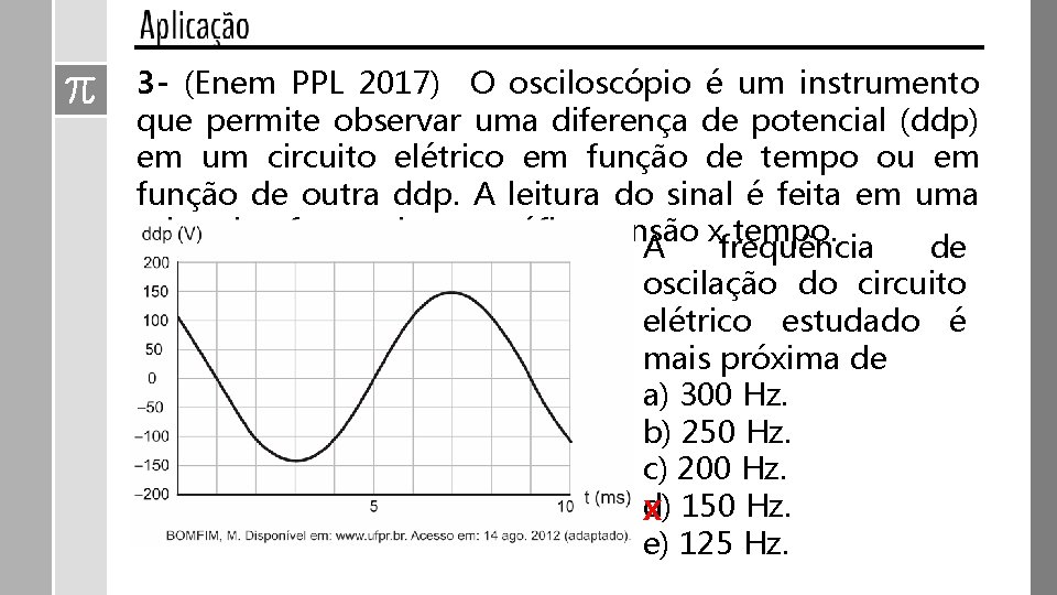 3 - (Enem PPL 2017) O osciloscópio é um instrumento que permite observar uma