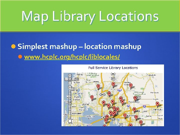 Map Library Locations Simplest mashup – location mashup www. hcplc. org/hcplc/liblocales/ 