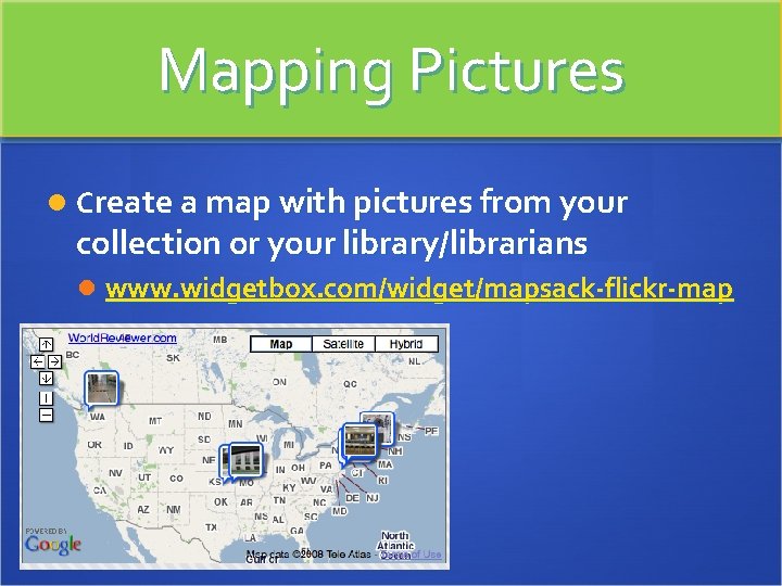 Mapping Pictures Create a map with pictures from your collection or your library/librarians www.