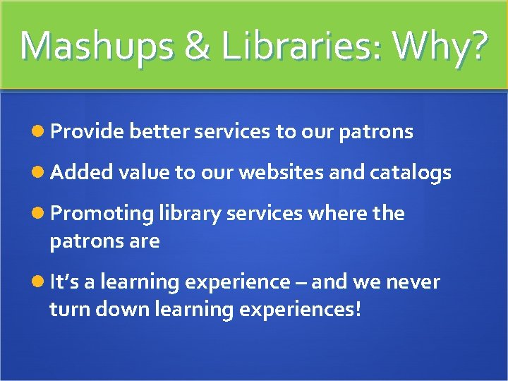 Mashups & Libraries: Why? Provide better services to our patrons Added value to our