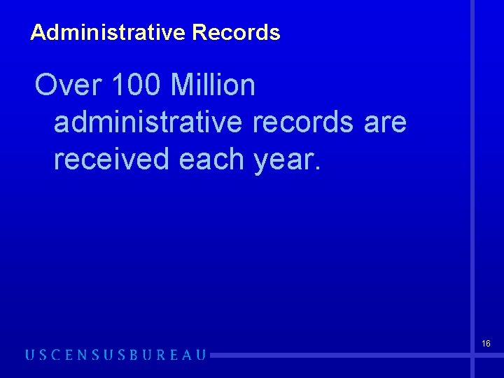 Administrative Records Over 100 Million administrative records are received each year. 16 