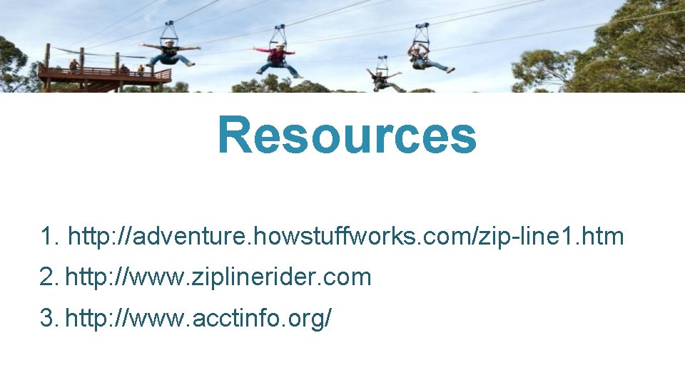 Resources 1. http: //adventure. howstuffworks. com/zip-line 1. htm 2. http: //www. ziplinerider. com 3.